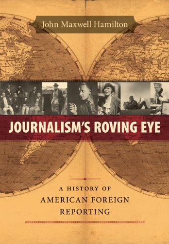 John Maxwell Hamilton/Journalism's Roving Eye@ A History of American Foreign Reporting